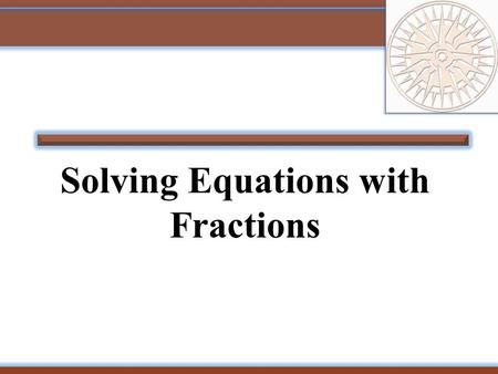 Solving Equations with Fractions. 2 Example: Solve for a. The LCD is 4. Simplify. Add 2a to both sides. Divide both sides by 3. Check your answer in the.