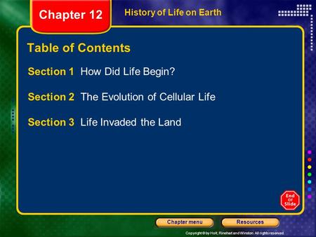 Copyright © by Holt, Rinehart and Winston. All rights reserved. ResourcesChapter menu History of Life on Earth Table of Contents Section 1 How Did Life.