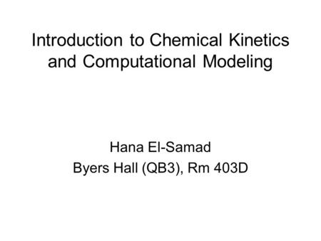 Introduction to Chemical Kinetics and Computational Modeling Hana El-Samad Byers Hall (QB3), Rm 403D.