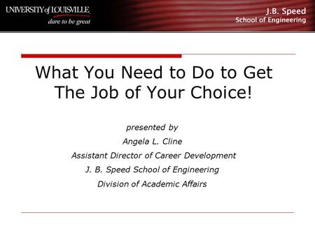 What You Need to Do to Get The Job of Your Choice! presented by Angela L. Cline Assistant Director of Career Development J. B. Speed School of Engineering.