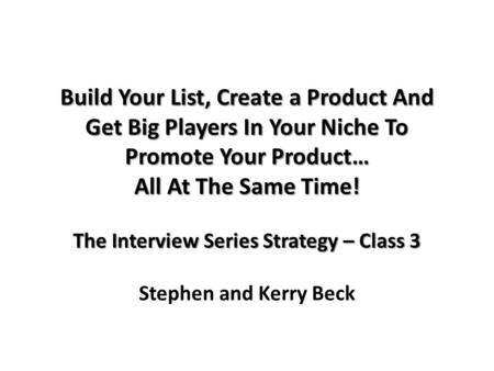 Build Your List, Create a Product And Get Big Players In Your Niche To Promote Your Product… All At The Same Time! The Interview Series Strategy – Class.