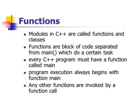 Functions Modules in C++ are called functions and classes Functions are block of code separated from main() which do a certain task every C++ program must.