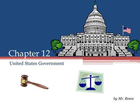Chapter 12 United States Government by Mr. Reece.