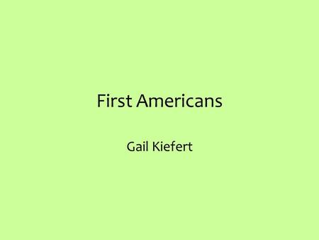 First Americans Gail Kiefert. First Americans This presentation provides detailed information on five First American tribes. The material covered herein.