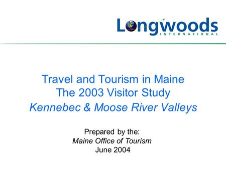 Travel and Tourism in Maine The 2003 Visitor Study Kennebec & Moose River Valleys Prepared by the: Maine Office of Tourism June 2004.