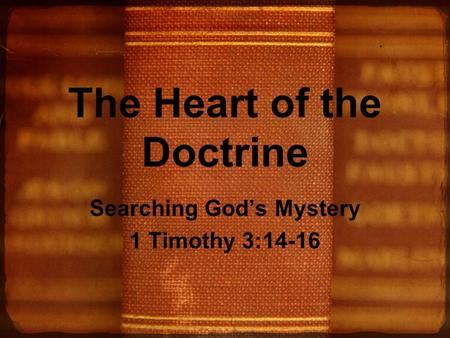 The Heart of the Doctrine Searching God’s Mystery 1 Timothy 3:14-16.