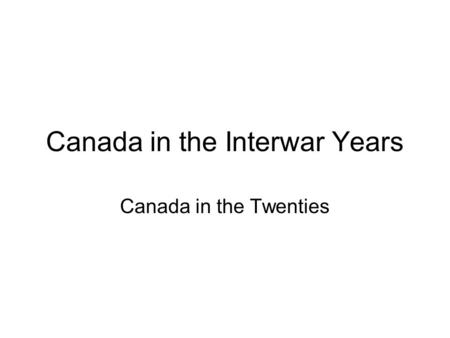 Canada in the Interwar Years Canada in the Twenties.