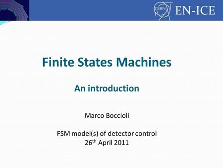 Controls EN-ICE Finite States Machines An introduction Marco Boccioli FSM model(s) of detector control 26 th April 2011.