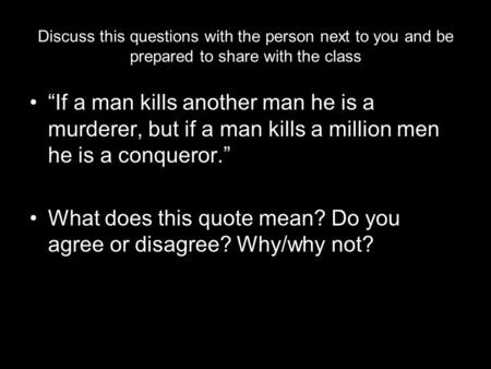 Discuss this questions with the person next to you and be prepared to share with the class “If a man kills another man he is a murderer, but if a man kills.