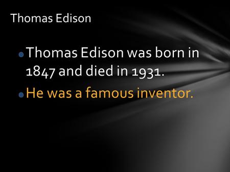 Thomas Edison was born in 1847 and died in 1931. He was a famous inventor. Thomas Edison.