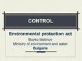 CONTROL Environmental protection act Boyko Malinov Ministry of environment and water Bulgaria.