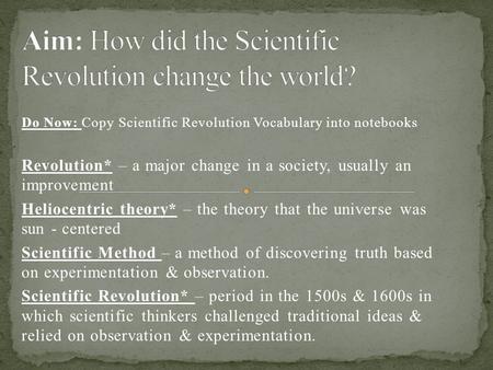 Do Now: Copy Scientific Revolution Vocabulary into notebooks Revolution* – a major change in a society, usually an improvement Heliocentric theory* – the.