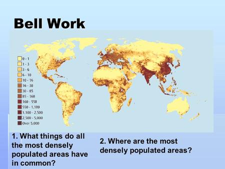 Bell Work 1. What things do all the most densely populated areas have in common? 2. Where are the most densely populated areas?