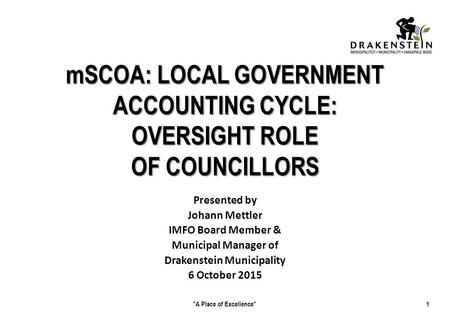 MSCOA: LOCAL GOVERNMENT ACCOUNTING CYCLE: OVERSIGHT ROLE OF COUNCILLORS Presented by Johann Mettler IMFO Board Member & Municipal Manager of Drakenstein.