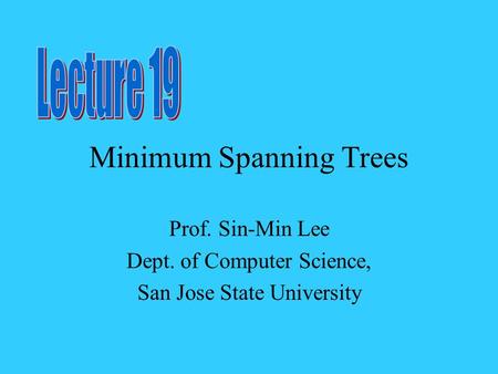 Minimum Spanning Trees Prof. Sin-Min Lee Dept. of Computer Science, San Jose State University.