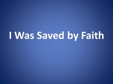 I Was Saved by Faith. What Is Faith? Hebrews 11:1 2 Corinthians 5:7.