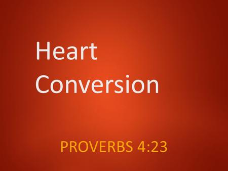 Heart Conversion PROVERBS 4:23. The Bible Heart Acts 2:37 …cut to the heart… Romans 10:10 …with the heart one believes…. Romans 6:17 …become obedient.