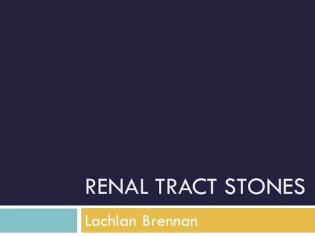 Renal tract stones Lachlan Brennan
