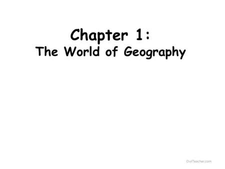 OwlTeacher.com Chapter 1: The World of Geography.