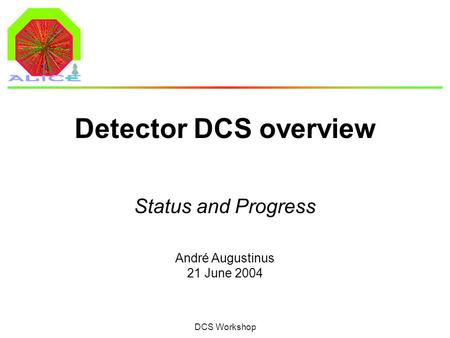 André Augustinus 21 June 2004 DCS Workshop Detector DCS overview Status and Progress.