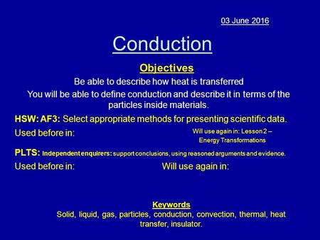 Conduction 03 June 2016 Objectives Be able to describe how heat is transferred You will be able to define conduction and describe it in terms of the particles.
