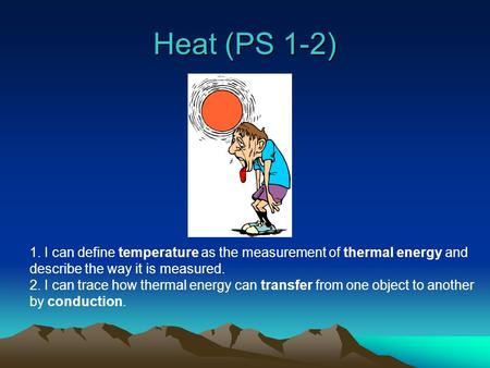 Heat (PS 1-2) 1. I can define temperature as the measurement of thermal energy and describe the way it is measured. 2. I can trace how thermal energy.