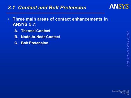 Training Manual 001419 15 Aug 2000 3.1-1 3.1 Contact and Bolt Pretension Three main areas of contact enhancements in ANSYS 5.7: A.Thermal Contact B.Node-to-Node.