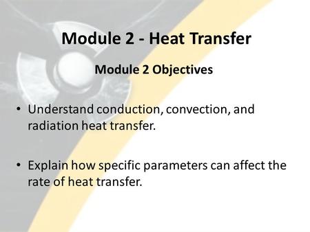 Module 2 - Heat Transfer Module 2 Objectives Understand conduction, convection, and radiation heat transfer. Explain how specific parameters can affect.