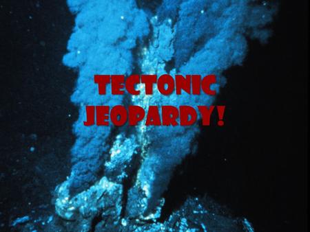Tectonic Jeopardy!. Tectonic Jeopardy! Earth’s Layers Heat Transfer Continental Drift Sea-Floor Spreading Plate Tectonics 10 20 30 40 50.
