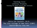 Teaching Civic Literacy Projects Teaching the Hudson Valley 2015 Institute Shira Eve Epstein, Ed.D. The City College of New York (CUNY)