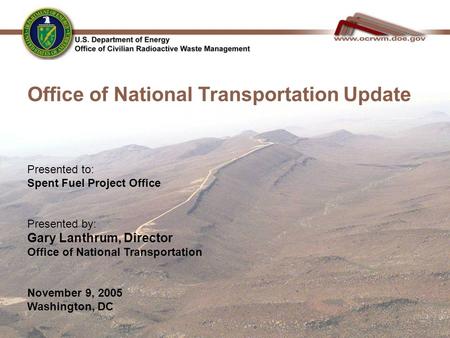 Office of National Transportation Update Presented to: Spent Fuel Project Office Presented by: Gary Lanthrum, Director Office of National Transportation.