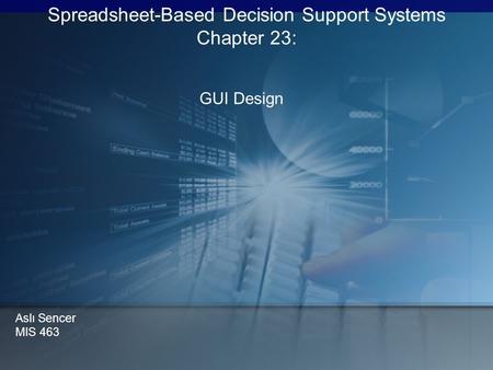 GUI Design Spreadsheet-Based Decision Support Systems Chapter 23: Aslı Sencer MIS 463.