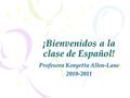 ¡Bienvenidos a la clase de Español! Profesora Kenyetta Allen-Lane 2010-2011.