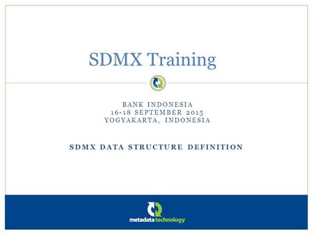 SDMX DATA STRUCTURE DEFINITION SDMX Training BANK INDONESIA 16-18 SEPTEMBER 2015 YOGYAKARTA, INDONESIA.
