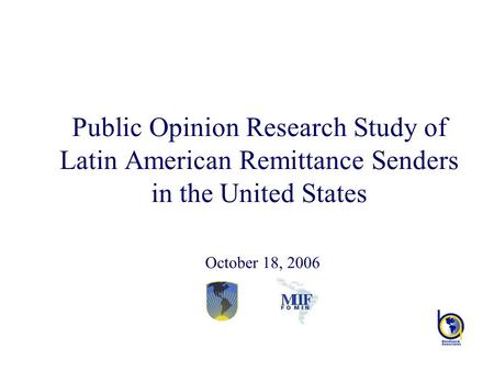 Public Opinion Research Study of Latin American Remittance Senders in the United States October 18, 2006.