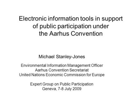 Electronic information tools in support of public participation under the Aarhus Convention Michael Stanley-Jones Environmental Information Management.
