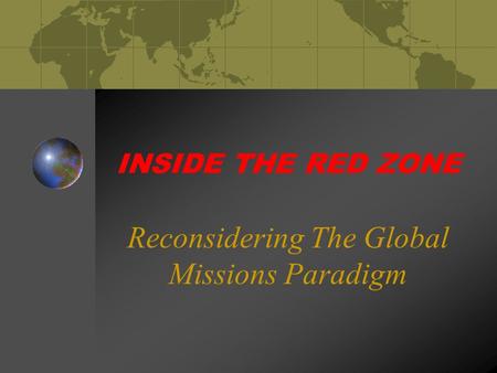INSIDE THE RED ZONE Reconsidering The Global Missions Paradigm.