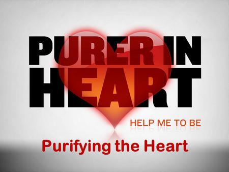 Purifying the Heart. In This Study What is a pure heart? (What God’s word says about purity of heart) Integrity and Honesty Self-control and Patience.