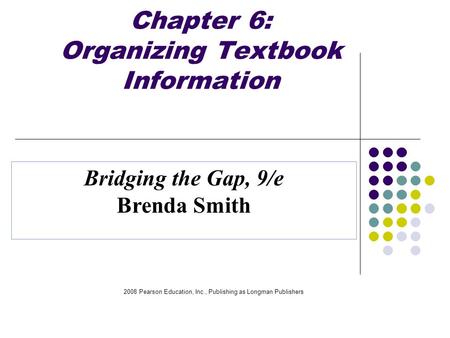 2008 Pearson Education, Inc., Publishing as Longman Publishers Chapter 6: Organizing Textbook Information Bridging the Gap, 9/e Brenda Smith.