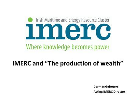 Cormac Gebruers Acting IMERC Director IMERC and “The production of wealth”