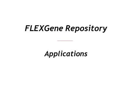 FLEXGene Repository Applications. Exploiting FLEXGene Genes FLEXGene Clones Expression Clones Proteins Protein Expression Localization Interaction Functional.