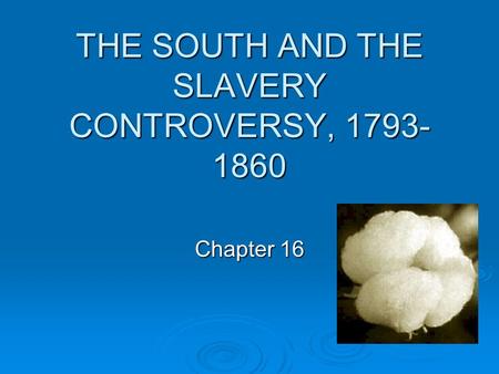 THE SOUTH AND THE SLAVERY CONTROVERSY, 1793- 1860 Chapter 16.
