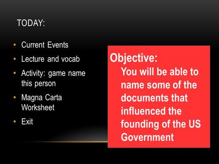 TODAY: Current Events Lecture and vocab Activity: game name this person Magna Carta Worksheet Exit Objective: You will be able to name some of the documents.