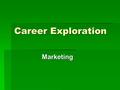 Career Exploration Marketing.  Why is career exploration important?  Provides you with a focus for your future  Allows you to set goals  Shapes your.