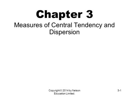 Copyright © 2014 by Nelson Education Limited. 3-1 Chapter 3 Measures of Central Tendency and Dispersion.
