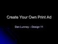 Create Your Own Print Ad Dan Lunney – Design 11. The 8 Steps to Creating Print Ads Communication Objective Communication Objective Target Audience Target.