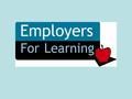 What is Employers for Learning? A benefit employers may provide to their employees with children or grandchildren A program that supports businesses desire.