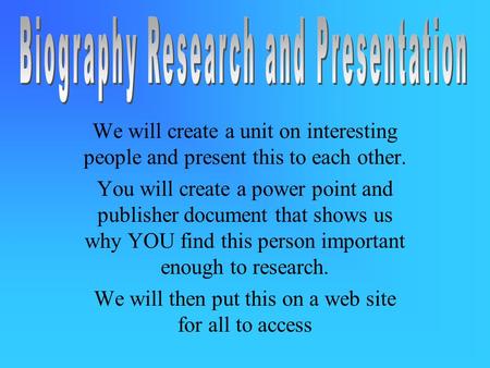We will create a unit on interesting people and present this to each other. You will create a power point and publisher document that shows us why YOU.