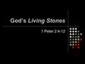God’s Living Stones 1 Peter 2:4-12. Ground Covered in Chapter 1 The amazing different-ness of the Christian. A change is in place “…you’ve been born again…”