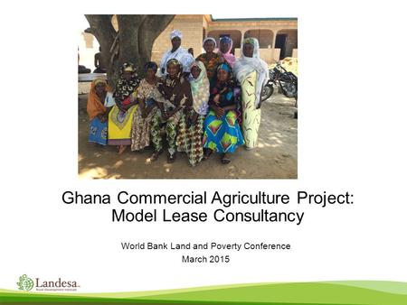 Ghana Commercial Agriculture Project: Model Lease Consultancy World Bank Land and Poverty Conference March 2015.